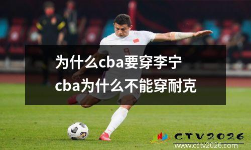 为什么cba要穿李宁 cba为什么不能穿耐克