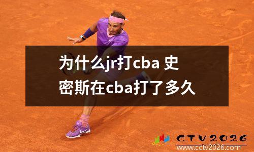 为什么jr打cba 史密斯在cba打了多久