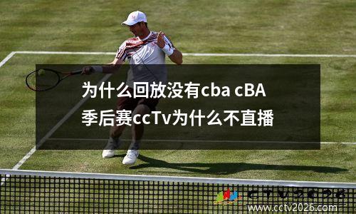 为什么回放没有cba cBA季后赛ccTv为什么不直播