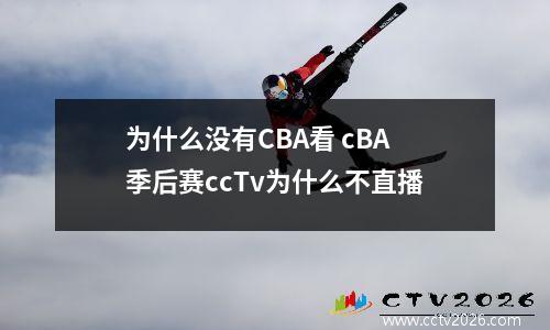 为什么没有CBA看 cBA季后赛ccTv为什么不直播