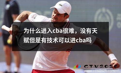 为什么进入cba很难，没有天赋但是有技术可以进cba吗