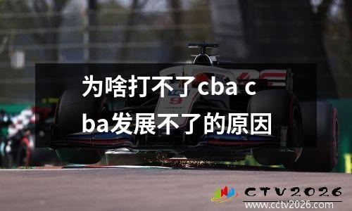 为啥打不了cba cba发展不了的原因