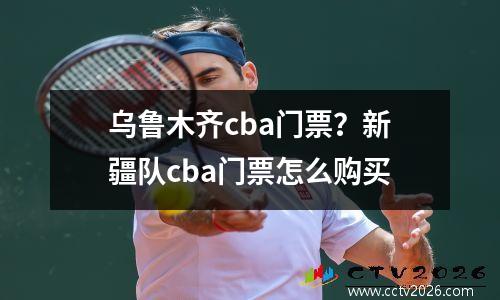 乌鲁木齐cba门票？新疆队cba门票怎么购买