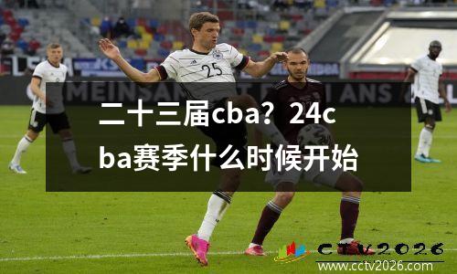 二十三届cba？24cba赛季什么时候开始
