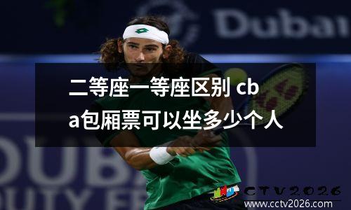 二等座一等座区别 cba包厢票可以坐多少个人