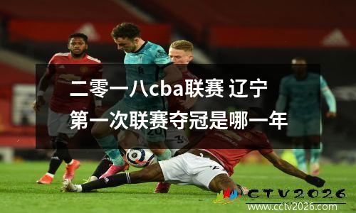 二零一八cba联赛 辽宁第一次联赛夺冠是哪一年
