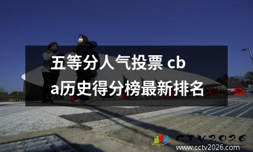 五等分人气投票 cba历史得分榜最新排名