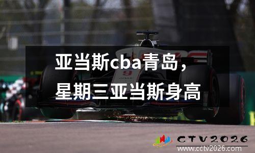 亚当斯cba青岛，星期三亚当斯身高