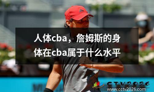 人体cba，詹姆斯的身体在cba属于什么水平