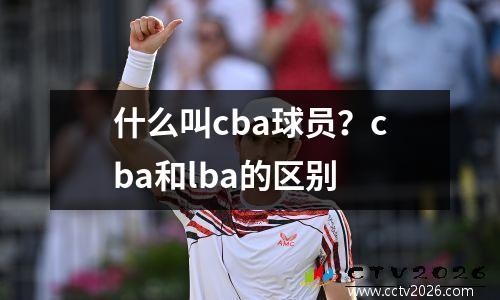 什么叫cba球员？cba和lba的区别