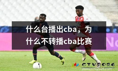 什么台播出cba，为什么不转播cba比赛