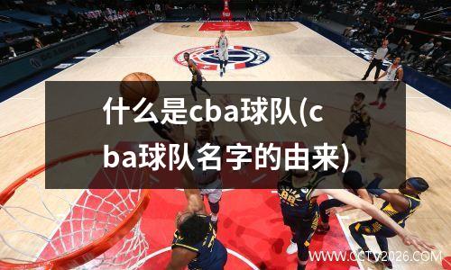 什么是cba球队(cba球队名字的由来)