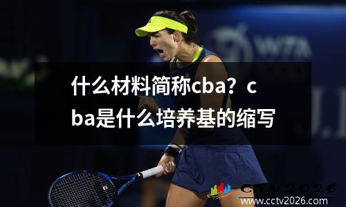 什么材料简称cba？cba是什么培养基的缩写