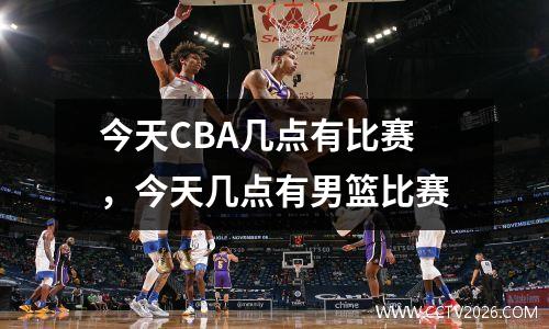 今天CBA几点有比赛，今天几点有男篮比赛