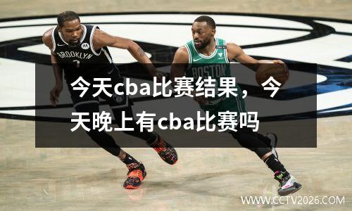 今天cba比赛结果，今天晚上有cba比赛吗