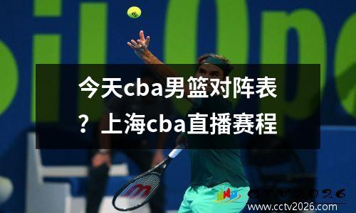 今天cba男篮对阵表？上海cba直播赛程