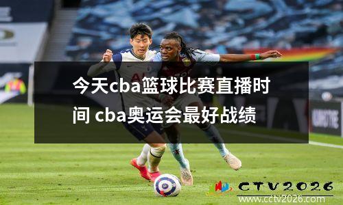 今天cba篮球比赛直播时间 cba奥运会最好战绩