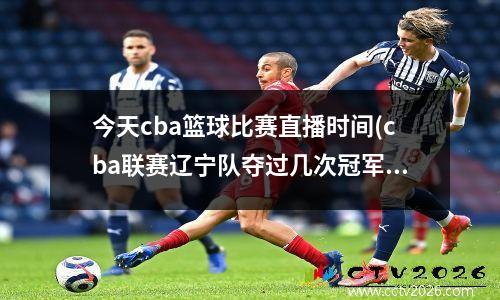 今天cba篮球比赛直播时间(cba联赛辽宁队夺过几次冠军)