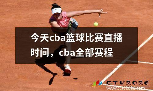 今天cba篮球比赛直播时间，cba全部赛程