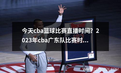 今天cba篮球比赛直播时间？2023年cba广东队比赛时间