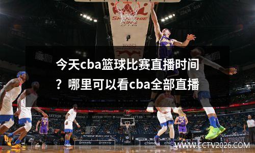 今天cba篮球比赛直播时间？哪里可以看cba全部直播