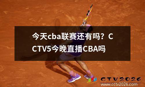 今天cba联赛还有吗？CCTV5今晚直播CBA吗