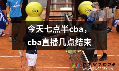 今天七点半cba，cba直播几点结束