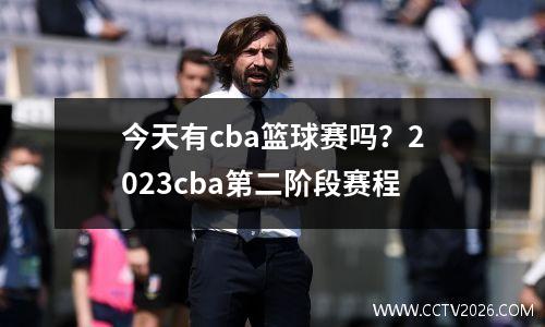 今天有cba篮球赛吗？2023cba第二阶段赛程