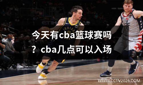 今天有cba篮球赛吗？cba几点可以入场