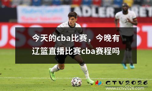 今天的cba比赛，今晚有辽篮直播比赛cba赛程吗