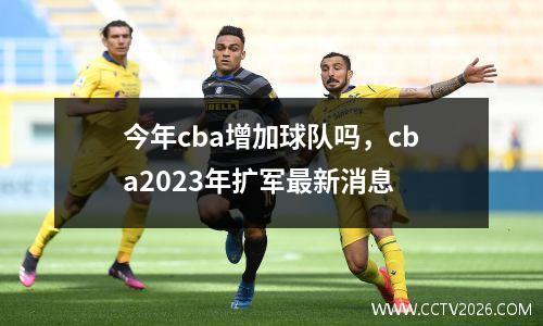 今年cba增加球队吗，cba2023年扩军最新消息