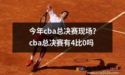 今年cba总决赛现场？cba总决赛有4比0吗