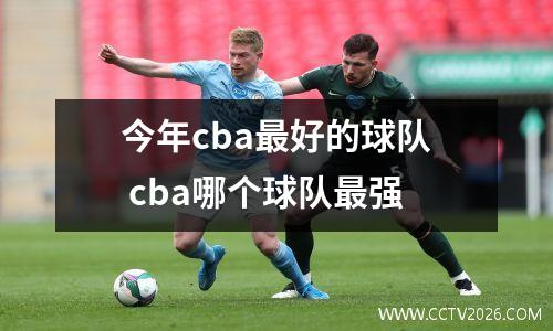 今年cba最好的球队 cba哪个球队最强