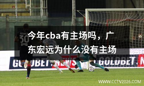今年cba有主场吗，广东宏远为什么没有主场