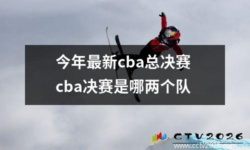 今年最新cba总决赛 cba决赛是哪两个队