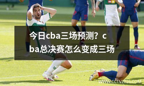 今日cba三场预测？cba总决赛怎么变成三场