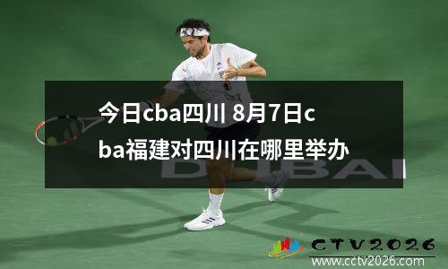 今日cba四川 8月7日cba福建对四川在哪里举办