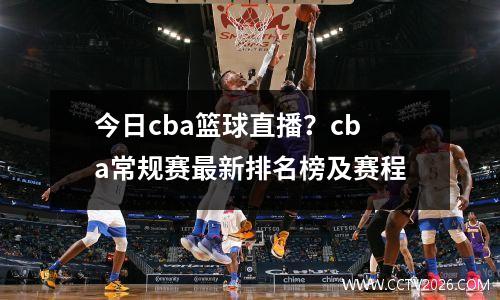 今日cba篮球直播？cba常规赛最新排名榜及赛程