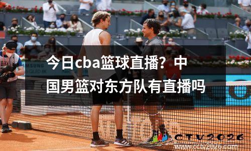 今日cba篮球直播？中国男篮对东方队有直播吗
