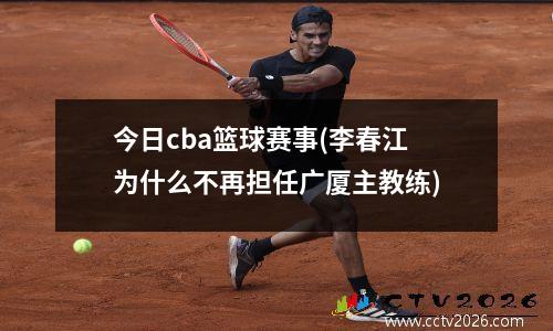 今日cba篮球赛事(李春江为什么不再担任广厦主教练)