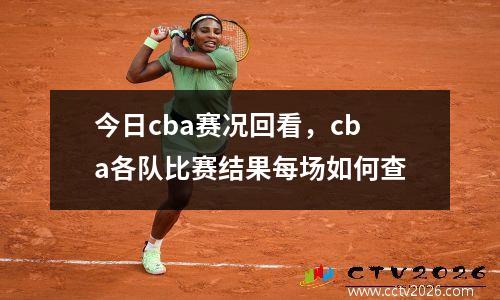 今日cba赛况回看，cba各队比赛结果每场如何查
