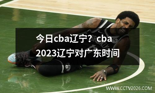 今日cba辽宁？cba2023辽宁对广东时间