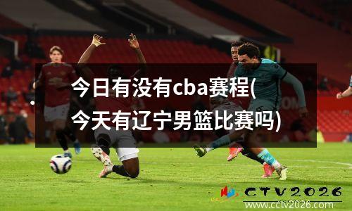 今日有没有cba赛程(今天有辽宁男篮比赛吗)