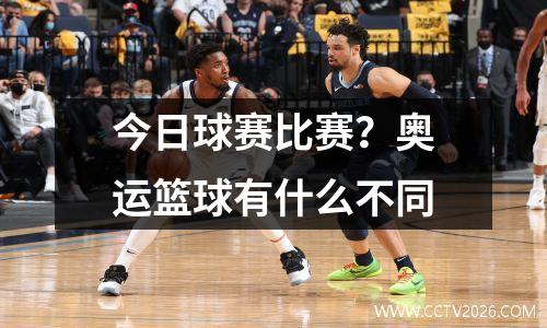 今日球赛比赛？奥运篮球有什么不同