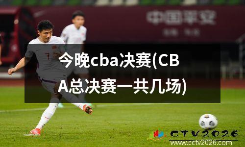 今晚cba决赛(CBA总决赛一共几场)