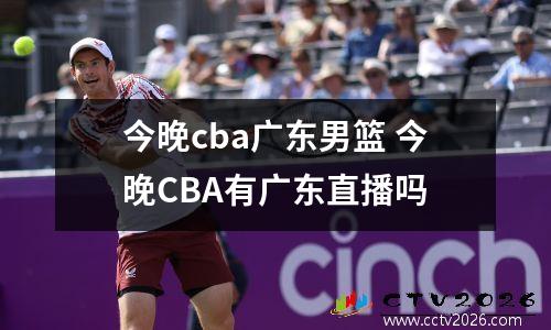 今晚cba广东男篮 今晚CBA有广东直播吗