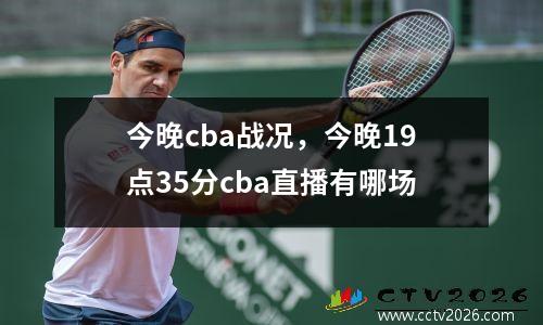 今晚cba战况，今晚19点35分cba直播有哪场