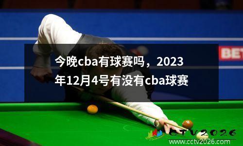 今晚cba有球赛吗，2023年12月4号有没有cba球赛