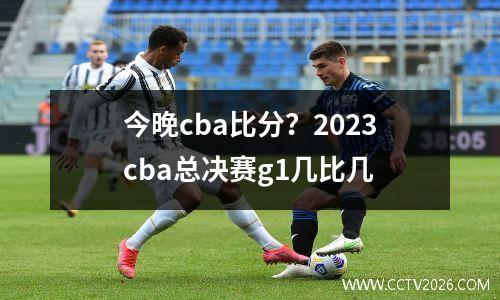 今晚cba比分？2023cba总决赛g1几比几