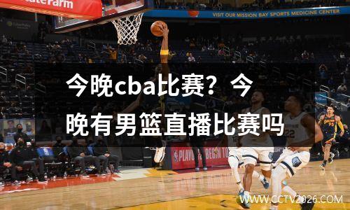 今晚cba比赛？今晚有男篮直播比赛吗